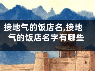 接地气的饭店名,接地气的饭店名字有哪些