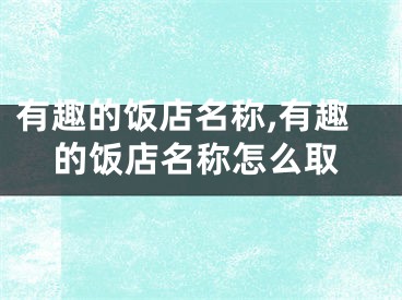 有趣的饭店名称,有趣的饭店名称怎么取