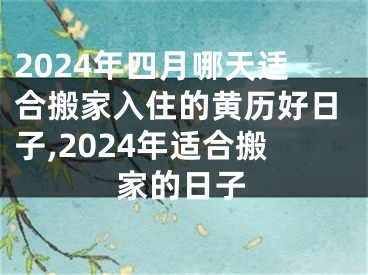 2024年四月哪天适合搬家入住的黄历好日子,2024年适合搬家的日子