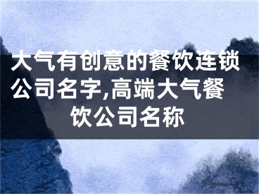 大气有创意的餐饮连锁公司名字,高端大气餐饮公司名称
