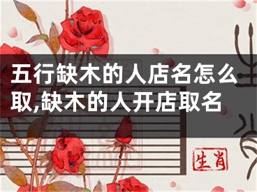 五行缺木的人店名怎么取,缺木的人开店取名
