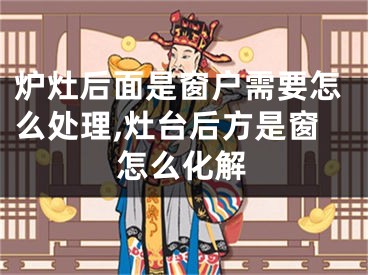 炉灶后面是窗户需要怎么处理,灶台后方是窗怎么化解