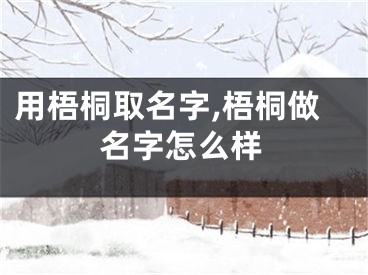 用梧桐取名字,梧桐做名字怎么样