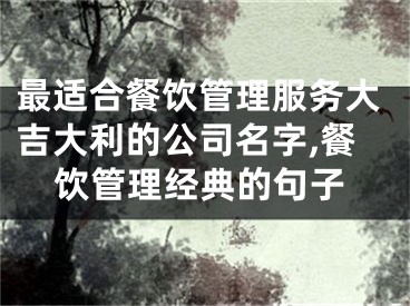 最适合餐饮管理服务大吉大利的公司名字,餐饮管理经典的句子