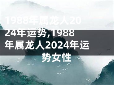 1988年属龙人2024年运势,1988年属龙人2024年运势女性