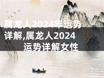 属龙人2024年运势详解,属龙人2024运势详解女性