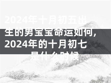 2024年十月初五出生的男宝宝命运如何,2024年的十月初七是什么时候