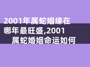 2001年属蛇姻缘在哪年最旺盛,2001属蛇婚姻命运如何