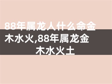 88年属龙人什么命金木水火,88年属龙金木水火土