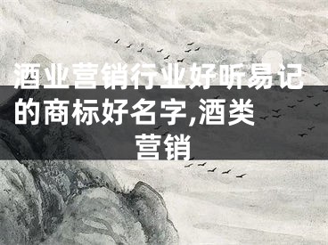 酒业营销行业好听易记的商标好名字,酒类 营销