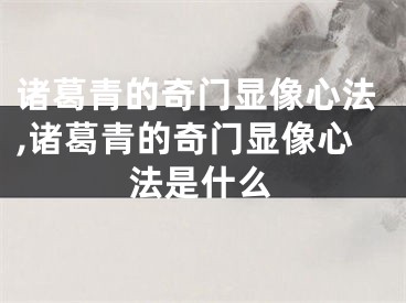诸葛青的奇门显像心法,诸葛青的奇门显像心法是什么