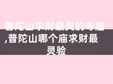 普陀山求财最灵的寺庙,普陀山哪个庙求财最灵验