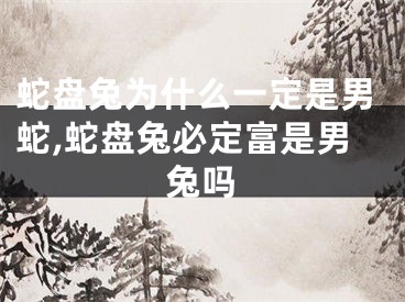 蛇盘兔为什么一定是男蛇,蛇盘兔必定富是男兔吗