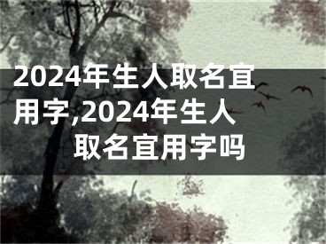 2024年生人取名宜用字,2024年生人取名宜用字吗