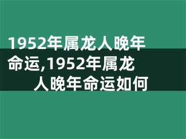 1952年属龙人晚年命运,1952年属龙人晚年命运如何