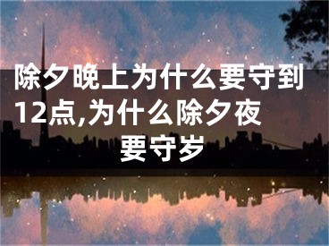 除夕晚上为什么要守到12点,为什么除夕夜要守岁