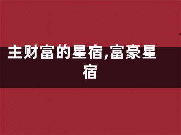 主财富的星宿,富豪星宿
