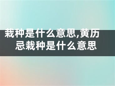 栽种是什么意思,黄历忌栽种是什么意思