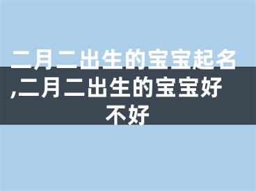 二月二出生的宝宝起名,二月二出生的宝宝好不好
