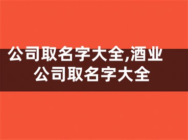 公司取名字大全,酒业公司取名字大全