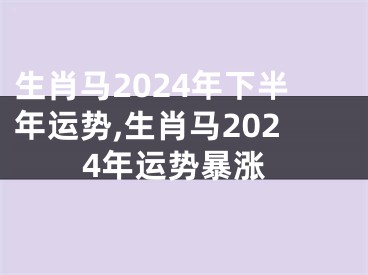 生肖马2024年下半年运势,生肖马2024年运势暴涨
