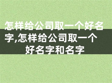 怎样给公司取一个好名字,怎样给公司取一个好名字和名字