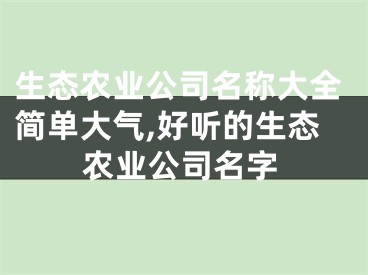 生态农业公司名称大全简单大气,好听的生态农业公司名字