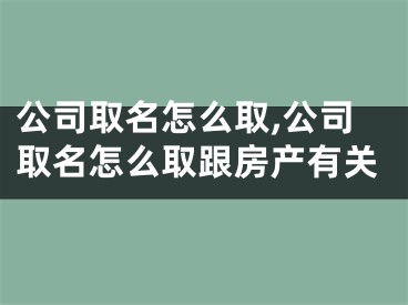 公司取名怎么取,公司取名怎么取跟房产有关