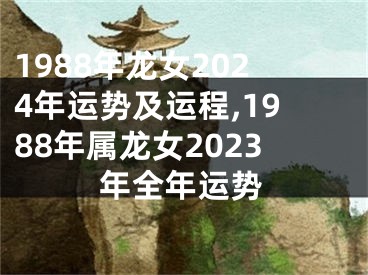 1988年龙女2024年运势及运程,1988年属龙女2023年全年运势