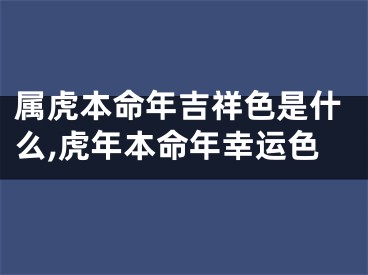 属虎本命年吉祥色是什么,虎年本命年幸运色