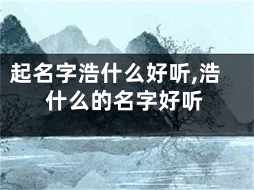 起名字浩什么好听,浩什么的名字好听