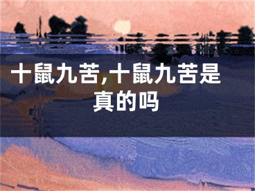十鼠九苦,十鼠九苦是真的吗
