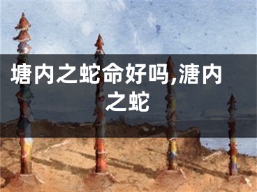 塘内之蛇命好吗,溏内之蛇