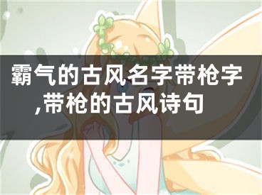 霸气的古风名字带枪字,带枪的古风诗句