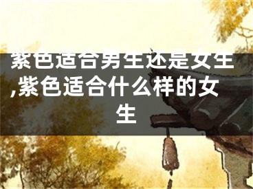 紫色适合男生还是女生,紫色适合什么样的女生