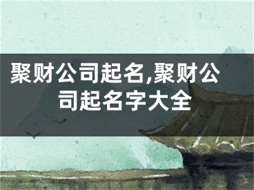 聚财公司起名,聚财公司起名字大全