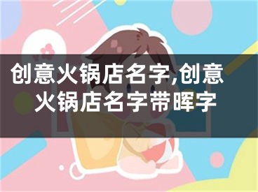 创意火锅店名字,创意火锅店名字带晖字