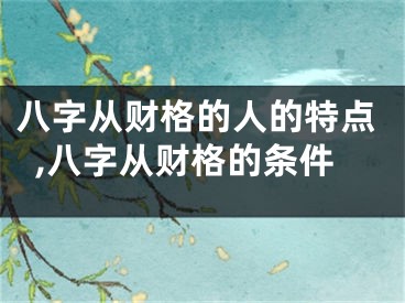 八字从财格的人的特点,八字从财格的条件