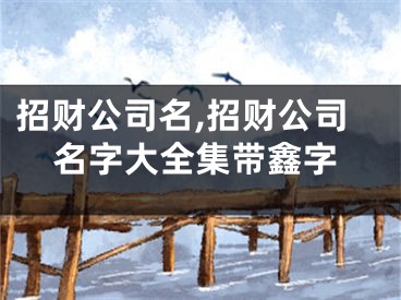 招财公司名,招财公司名字大全集带鑫字