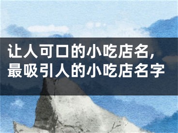 让人可口的小吃店名,最吸引人的小吃店名字