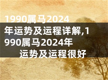 1990属马2024年运势及运程详解,1990属马2024年运势及运程很好