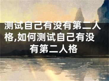 测试自己有没有第二人格,如何测试自己有没有第二人格