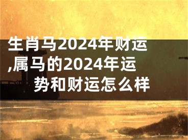 生肖马2024年财运,属马的2024年运势和财运怎么样