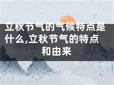 立秋节气的气候特点是什么,立秋节气的特点和由来