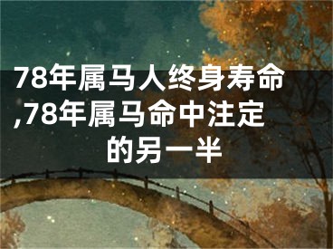 78年属马人终身寿命,78年属马命中注定的另一半