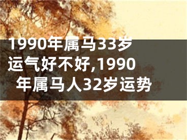 1990年属马33岁运气好不好,1990年属马人32岁运势
