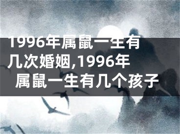 1996年属鼠一生有几次婚姻,1996年属鼠一生有几个孩子