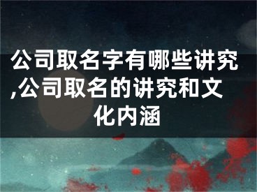 公司取名字有哪些讲究,公司取名的讲究和文化内涵