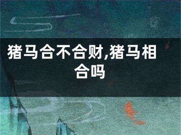 猪马合不合财,猪马相合吗