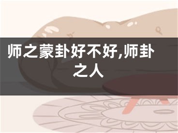 师之蒙卦好不好,师卦之人